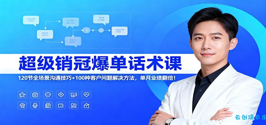 超级销冠爆单话术课:120节全场景沟通技巧+100种客户问题解决方法,单月业绩翻倍!-云创项目库