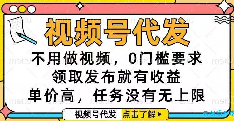 视频号代发,不用做视频,0门槛要求,领取发布就有收益,单价高,任务...-云创项目库