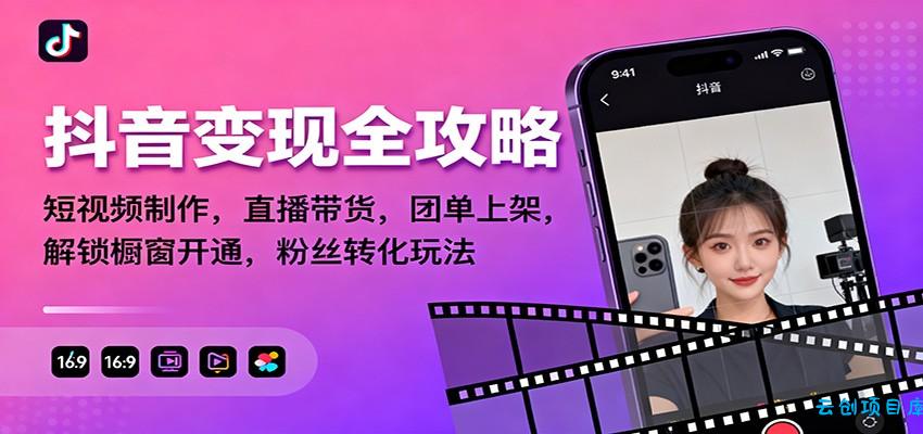 抖音变现全攻略:短视频制作,直播带货,团单上架,解锁橱窗开通,粉丝转化玩法-云创项目库