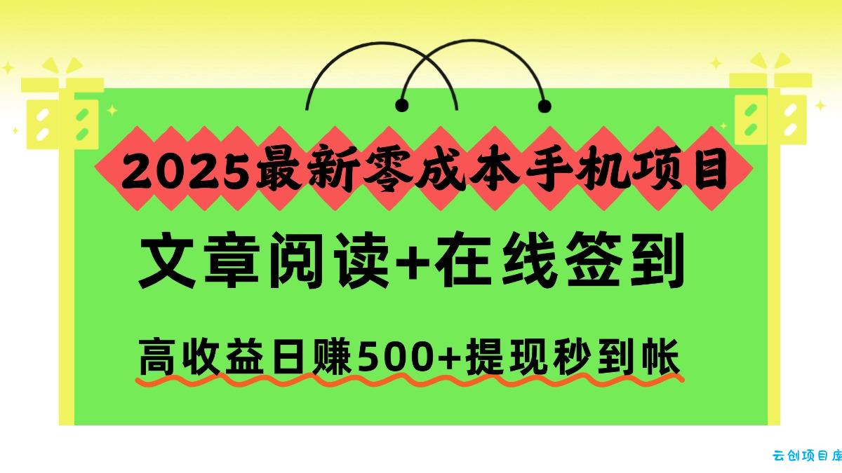 2025最新零成本手机项目,文章阅读+在线签到,高收益日赚500+提现秒到帐-云创项目库