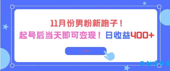 11月份男粉新路子,起号后当天即可变现,日收益4张-云创项目库