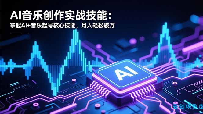 AI音乐创作实战技能:掌握AI+音乐起号核心技能,月入轻松破万-云创项目库