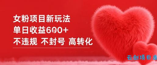 女粉项目新玩法单日收益6张+不违规不封号高转化-云创项目库