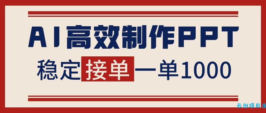 告别打工!用AI做PPT赚稿费,稳定月入1-2W,提供接单渠道-云创项目库