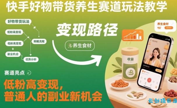 快手好物带货养生赛道玩法教学,低粉高变现,普通人的副业新机会-云创项目库
