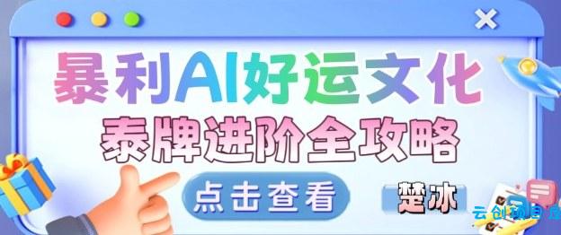 项目拆解:暴利AI小众赛道好运文化泰牌进阶变现全攻略-云创项目库