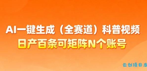 AI一键生成(全赛道)科普视频,日产百条可矩阵N个账号,月入几个W简简单单-云创项目库