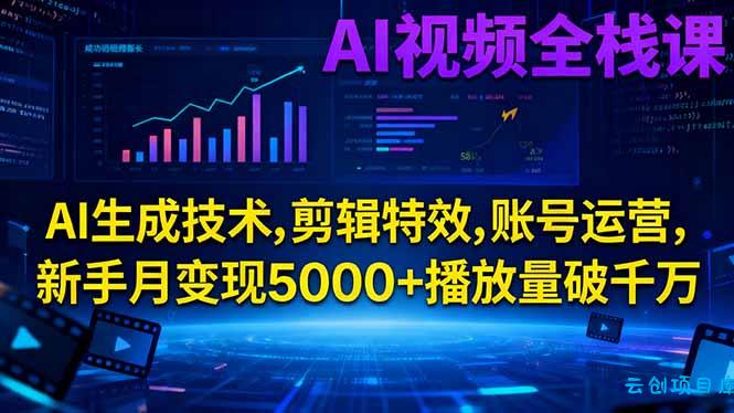 AI视频全栈课:AI生成技术,剪辑特效,账号运营,新手月变现5000+播放量破千万-云创项目库