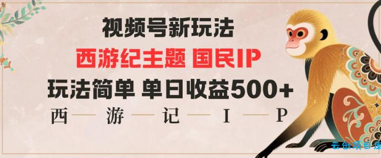 视频号分成新玩法,西游记主题国民IP,玩法简单,单日收益多张-云创项目库