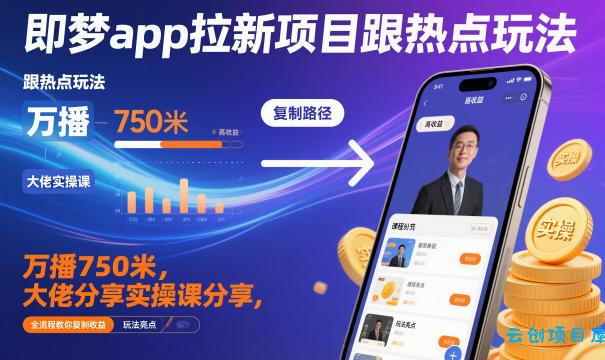 即梦app拉新项目跟热点玩法,万播750米,大佬分享实操课分享,全流程教你复制收益-云创项目库
