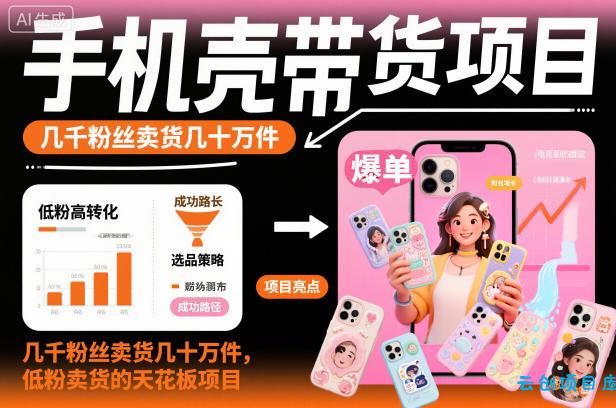 手机壳带货项目,几千粉丝卖货几十万件,短视频低粉卖货的天花板项目-云创项目库