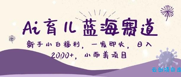 Ai育儿蓝海赛道,新手小白福利,一发即火,日入2k+,小而美项目【揭秘】-云创项目库
