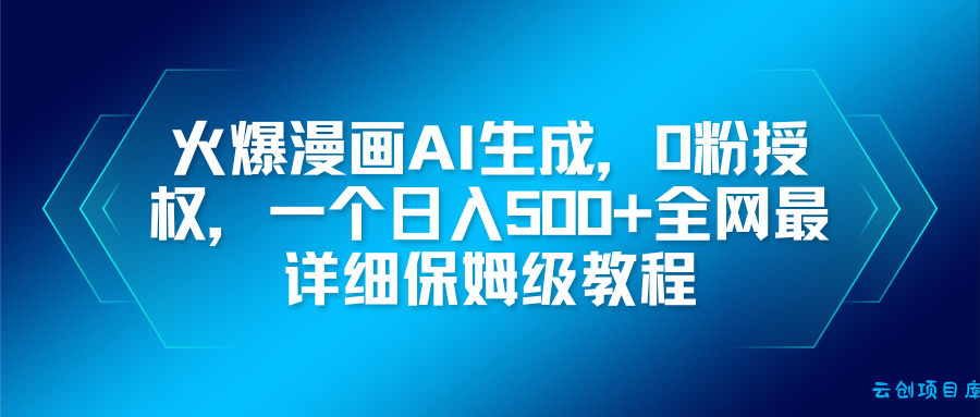 火爆漫画AI生成,0粉授权,一个日入500+全网最详细保姆级教程-云创项目库