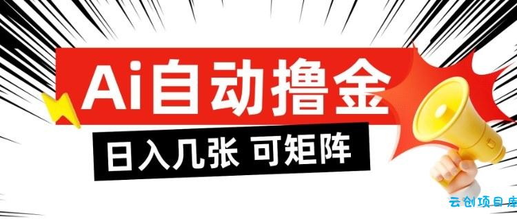 AI自动撸金,日入几张,全自动不占用时间,可矩阵批量放大操作【揭秘】-云创项目库