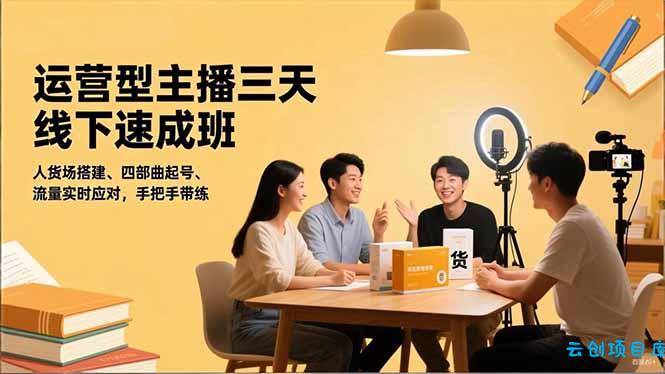 运营型主播三天线下班,人货场搭建,四部曲起号,流量实时应对,手把手带练-云创项目库