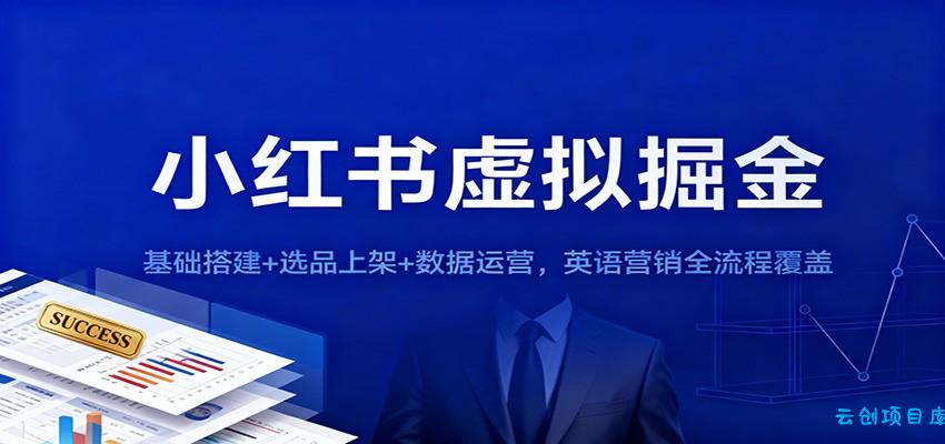 小红书虚拟掘金:基础搭建+选品上架+数据运营,英语营销全流程覆盖-云创项目库
