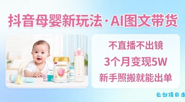 抖音母婴赛道新玩法,AI图文带货,不用直播,3个月变现5W,新手照搬就能出单-云创项目库