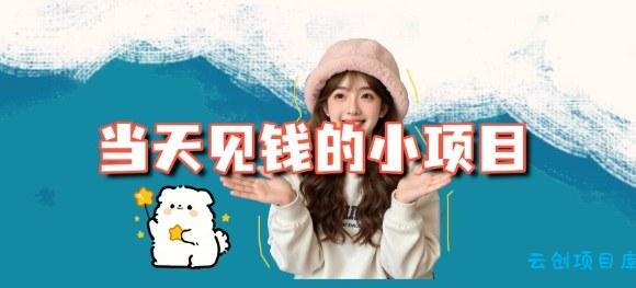 当天能收益的3个小项目拆解_包括平台+操作流程-云创项目库