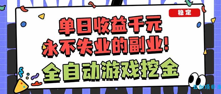 全自动游戏挖金,小白单日轻松收益1000+,永不失业的副业!-云创项目库