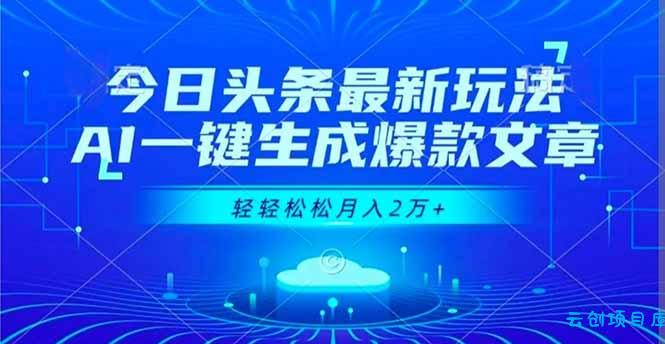 今日头条最新玩法,AI一键生成爆款文章,轻轻松松月入2万+-云创项目库