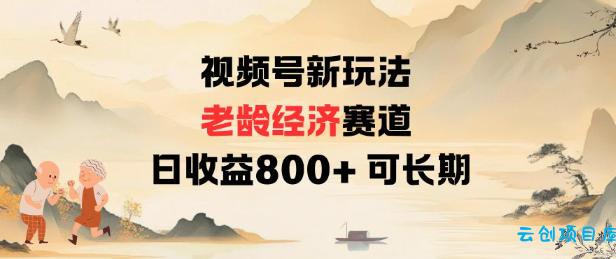 视频号新玩法老龄经济赛道,日收益8张+可长期-云创项目库
