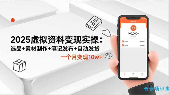 2025虚拟资料变现实操:选品+素材制作+笔记发布+自动发货,一个月变现10w+-云创项目库