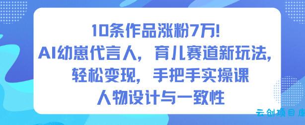 10条作品涨粉7W!AI幼崽代言人,育儿赛道新玩法,轻松变现,手把手实操课-云创项目库