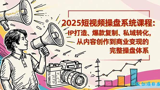 2025短视频操盘线下课程:IP打造、爆款复制、私域转化,从内容创作到商业变现的完整操盘体系-云创项目库