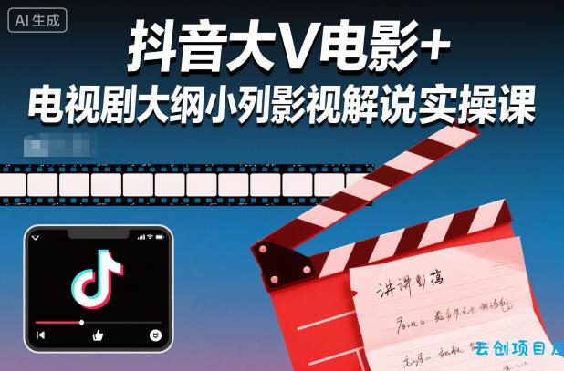抖音大V电影+电视剧大纲小列影视剧解说实操课-云创项目库