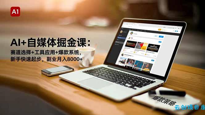 AI+自媒体掘金课:赛道选择+工具应用+爆款系统,新手快速起步,副业月入8000+-云创项目库