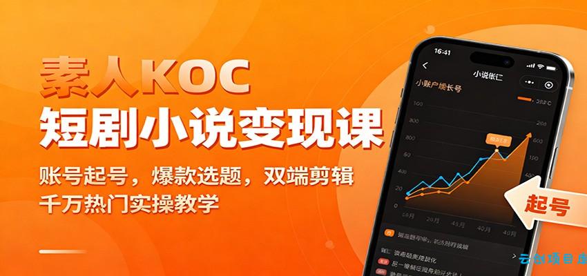 素人KOC短剧小说变现课:账号起号,爆款选题,双端剪辑,千万热门实操教学-云创项目库
