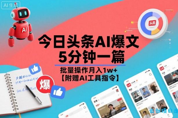 今日头条AI爆文,5分钟一篇,批量操作月入1w+【附赠AI工具指令】-云创项目库
