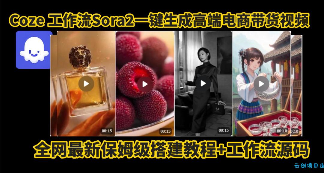 coze智能体sora2一键生成电商带货高端视频工作流保姆级拆解教程,无需剪辑,无需拍摄-云创项目库