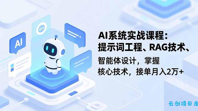 AI系统实战课程,提示词工程、RAG技术、智能体设计,掌握核心技术,接单月入2万+-云创项目库