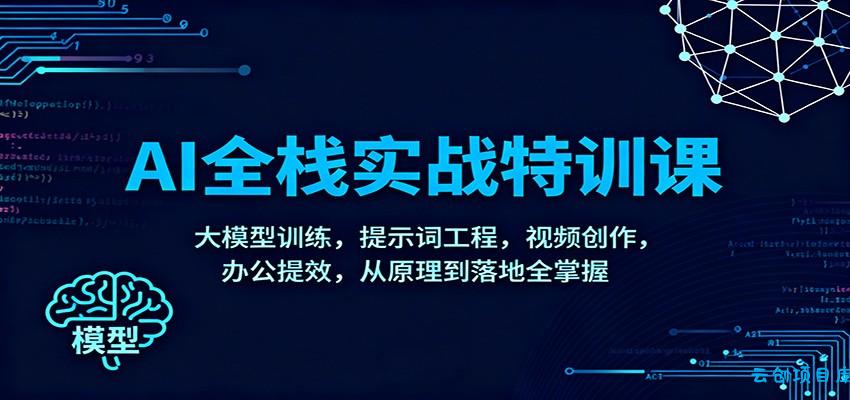 AI全栈实战特训课:大模型训练,提示词工程,视频创作,办公提效,从原理到落地全掌握-云创项目库
