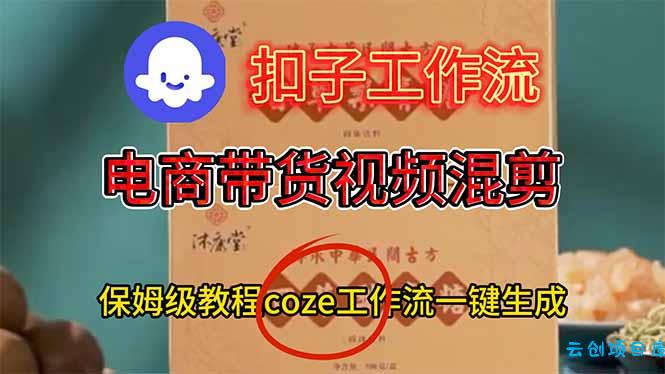 电商带货视频一键混剪,保姆级都系COZE工作流一键生成-云创项目库