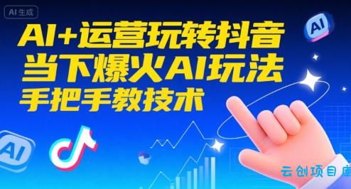 AI+运营玩转抖音,当下爆火AI玩法,手把手教技术(更新)-云创项目库