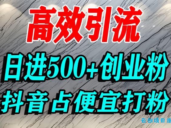 怎么打创业粉?抖音利用占便宜心理引流创业粉,单人日引500+精准流量-云创项目库