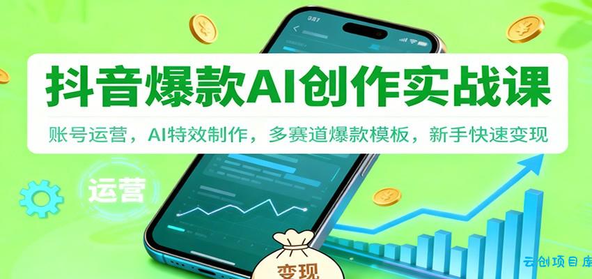 抖音AI爆款创作实战课:账号运营,AI特效制作,多赛道爆款模板,新手快速变现-云创项目库