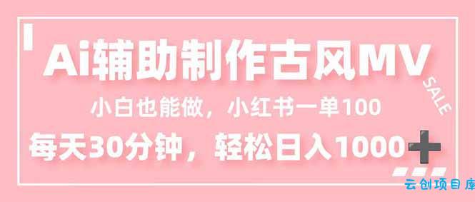 小白也能做!AI辅助制作古风MV,小红薯一单100,每天30分钟轻松日入1000+-云创项目库