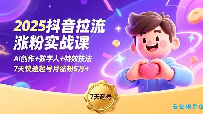 2025抖音拉流涨粉实战课,AI创作+数字人+特效技法,7天快速起号月涨粉5万+-云创项目库