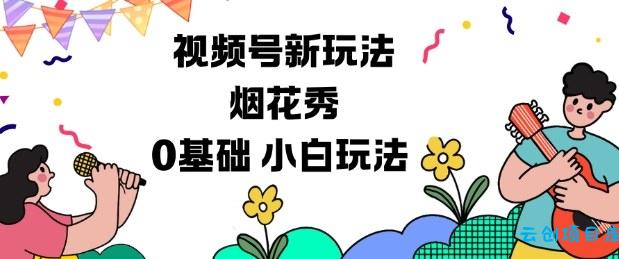 视频号分成计划新玩法,烟花秀视频,0基础小白玩法-云创项目库