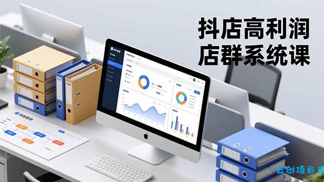 抖店高利润店群系统课,店群搭建、选品策略、运营管控,构建标准体系,矩阵月入20万+-云创项目库
