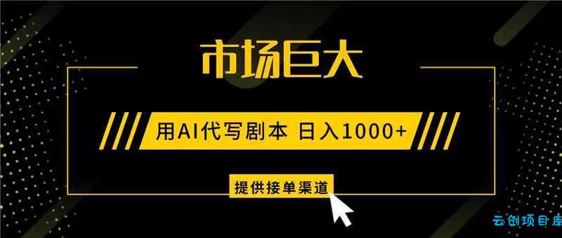 AI代写剧本,市场巨大,日入1000+ ,提供接单渠道,永不换项目-云创项目库