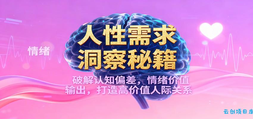 人性需求洞察秘籍,破解认知偏差,情绪价值输出,打造高价值人际关系-云创项目库