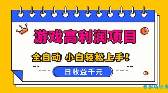 全自动游戏项目，日收益1000+，可批量，小白轻松上手！-云创项目库
