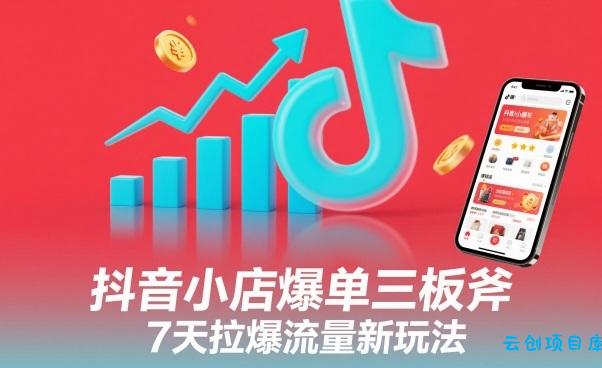 抖音小店爆单三板斧,7天拉爆流量新玩法-云创项目库