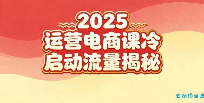 2025小红书运营电商课：新手实战＋冷启动＋流量揭秘-云创项目库