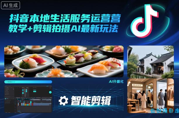 抖音本地生活服务运营教学+剪辑拍摄AI最新玩法-云创项目库