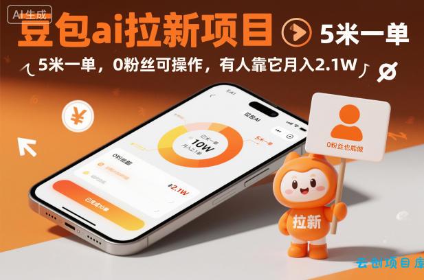 豆包ai拉新项目，5米一单，0粉丝可操作，有人靠它月入2.1W-云创项目库